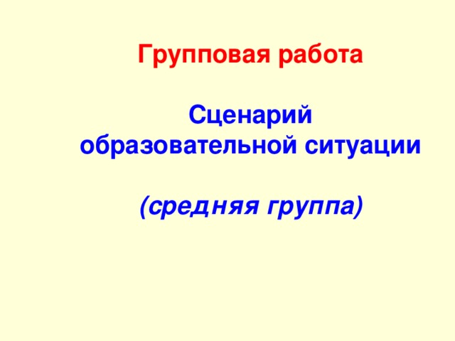 Групповая работа    Сценарий  образовательной ситуации   (средняя группа)