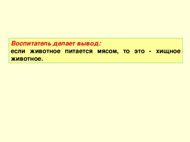 Воспитатель делает вывод: если животное питается мясом, то это - хищное животное.