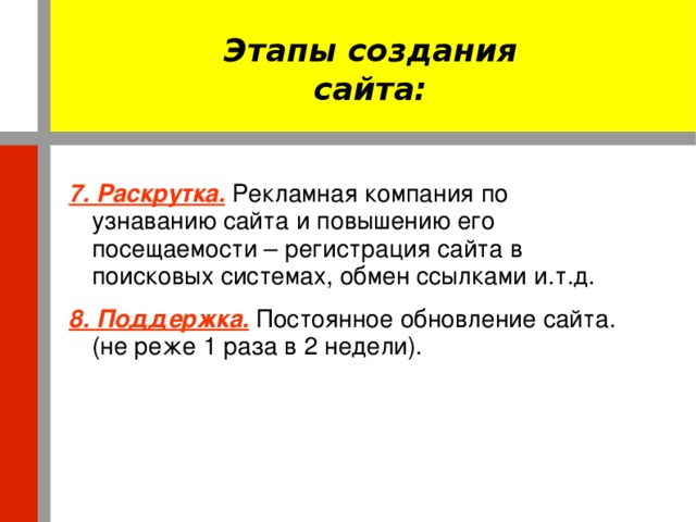 Этапы создания сайта: 7. Раскрутка.  Рекламная компания по узнаванию сайта и повышению его посещаемости – регистрация сайта в поисковых системах, обмен ссылками и.т.д. 8. Поддержка.  Постоянное обновление сайта. (не реже 1 раза в 2 недели).