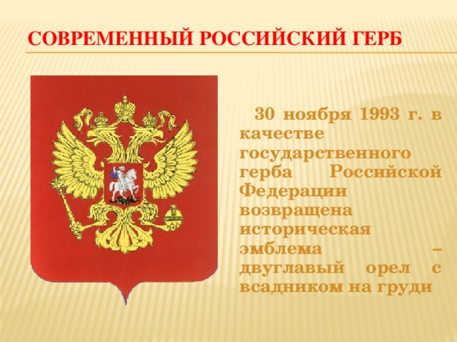 Современный российский герб  30 ноября 1993 г. в качестве государственного герба Российской Федерации возвращена историческая эмблема – двуглавый орел с всадником на груди