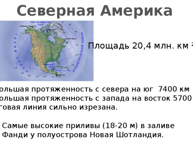 Северная Америка  Площадь 20,4 млн. км ² Наибольшая протяженность с севера на юг 7400 км Наибольшая протяженность с запада на восток 5700 км Береговая линия сильно изрезана. Самые высокие приливы (18-20 м) в заливе Фанди у полуострова Новая Шотландия.