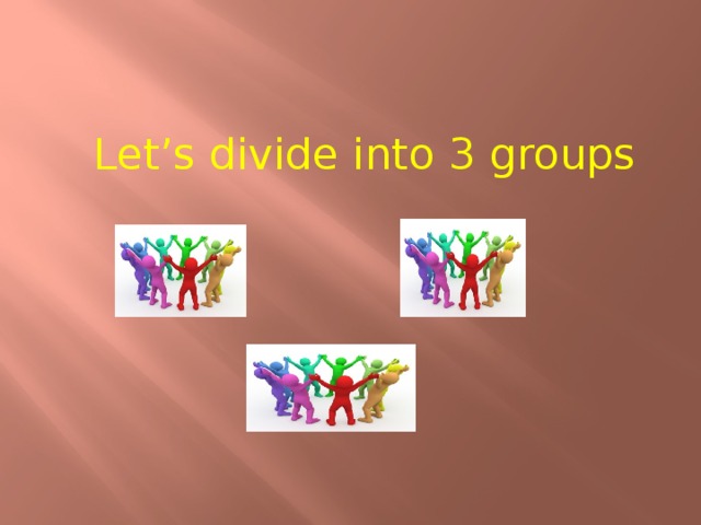 Let’s divide into 3 groups