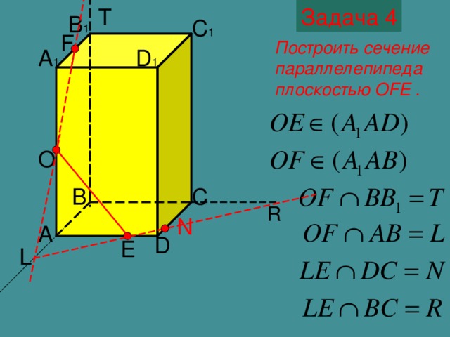 Задача 4 T B 1 C 1 F Построить сечение параллелепипеда плоскостью OFE . D 1 A 1 O C B R N Построение сечения- шестиугольника A D E L