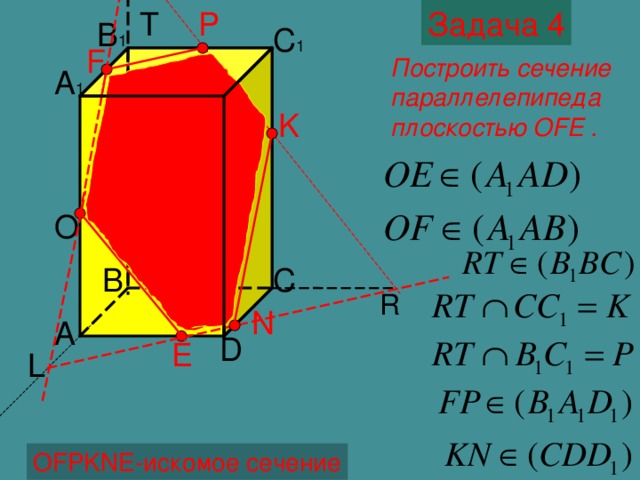 P T Задача 4 B 1 C 1 F Построить сечение параллелепипеда плоскостью OFE . A 1 D 1 K O B C R N Построение сечения- шестиугольника A D E L OFPKNE- искомое сечение