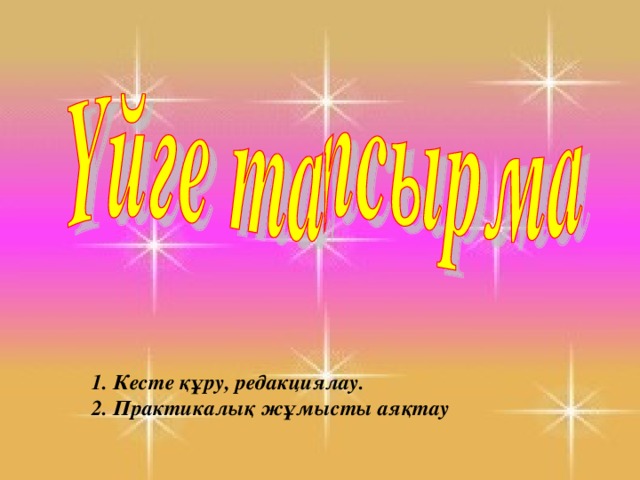 1. Кесте құру, редакциялау.  2. Практикалық жұмысты аяқтау