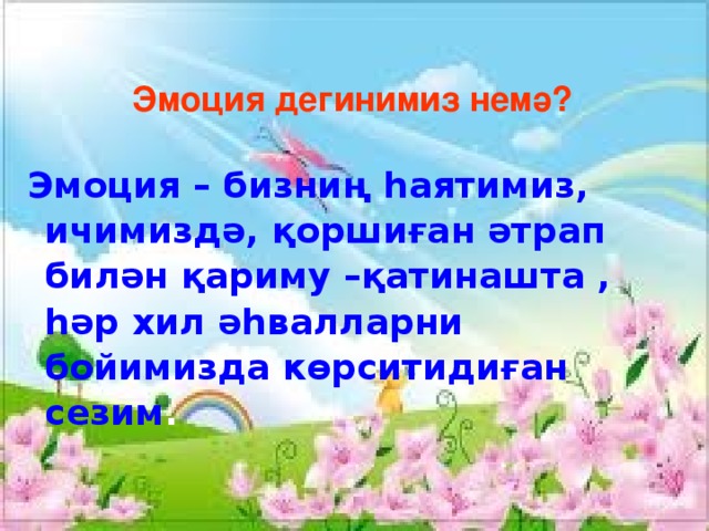 Эмоция дегинимиз немә?   Эмоция – бизниң һаятимиз, ичимиздә, қоршиған әтрап билән қариму –қатинашта , һәр хил әһвалларни бойимизда көрситидиған сезим .