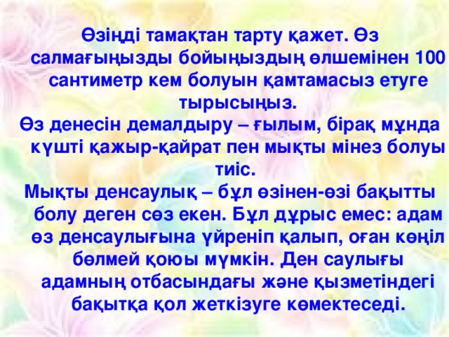 Өзіңді тамақтан тарту қажет. Өз салмағыңызды бойыңыздың өлшемінен 100 сантиметр кем болуын қамтамасыз етуге тырысыңыз. Өз денесін демалдыру – ғылым, бірақ мұнда күшті қажыр-қайрат пен мықты мінез болуы тиіс. Мықты денсаулық – бұл өзінен-өзі бақытты болу деген сөз екен. Бұл дұрыс емес: адам өз денсаулығына үйреніп қалып, оған көңіл бөлмей қоюы мүмкін. Ден саулығы адамның отбасындағы және қызметіндегі бақытқа қол жеткізуге көмектеседі.