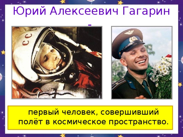 Юрий Алексеевич Гагарин -   первый человек, совершивший полёт в космическое пространство.