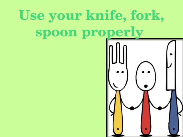 Use your knife, fork, spoon properly
