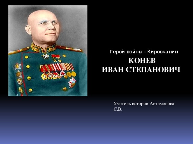 Герой войны - Кировчанин КОНЕВ  ИВАН СТЕПАНОВИЧ    Учитель истории Автамонова С.В.