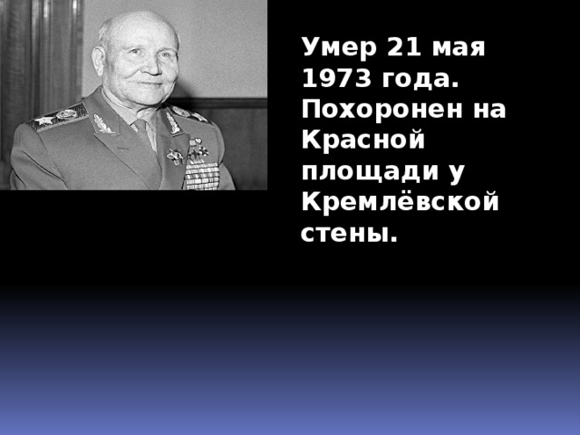 Умер 21 мая 1973 года. Похоронен на Красной площади у Кремлёвской стены.