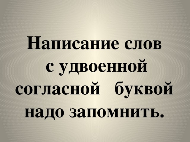 Написание слов  с удвоенной согласной буквой  надо запомнить.