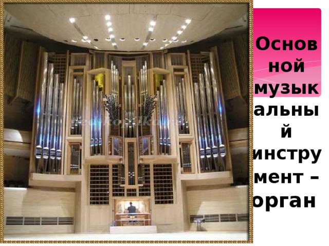 Основной музыкальный инструмент – орган ,