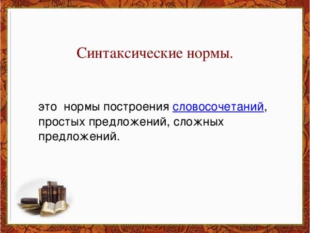 Синтаксические нормы. это нормы построения словосочетаний , простых предложений, сложных предложений.