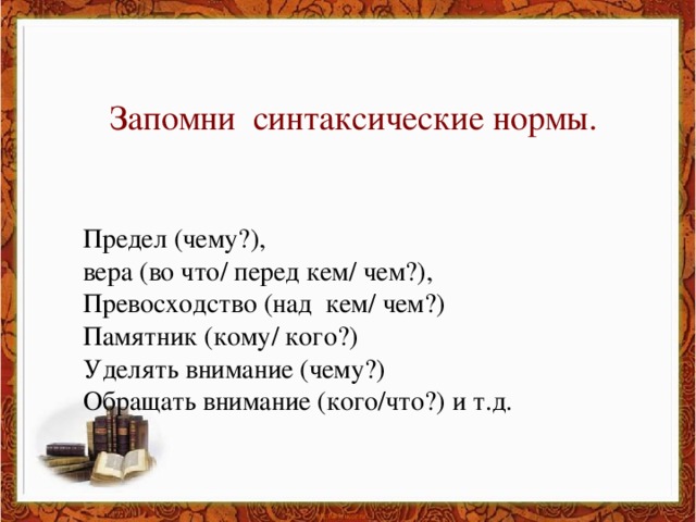 Запомни синтаксические нормы. Предел (чему?),  вера (во что/ перед кем/ чем?), Превосходство (над кем/ чем?) Памятник (кому/ кого?) Уделять внимание (чему?) Обращать внимание (кого/что?) и т.д.