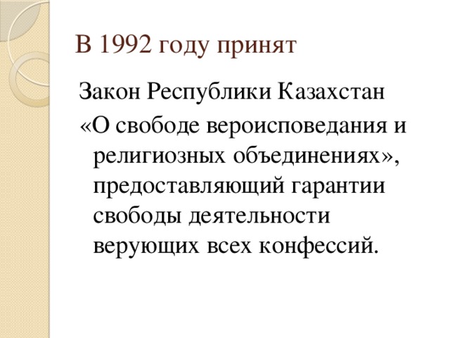 В 1992 году принят Закон Республики Казахстан «О свободе вероисповедания и религиозных объединениях», предоставляющий гарантии свободы деятельности верующих всех конфессий.