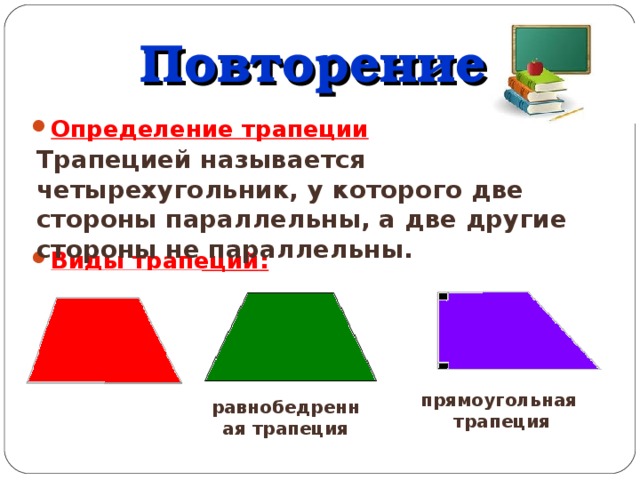 Повторение Определение трапеции    Виды трапеций : Трапецией называется четырехугольник, у которого две стороны параллельны, а две другие стороны не параллельны. прямоугольная трапеция равнобедренная трапеция