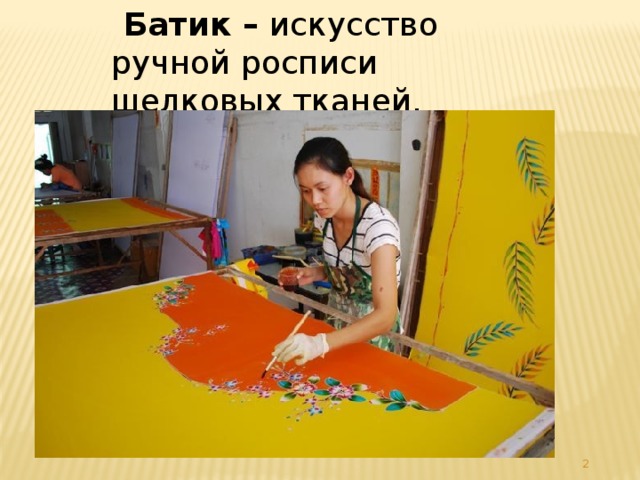 Батик – искусство ручной росписи шелковых тканей.