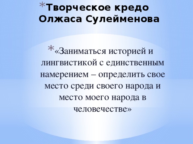 Творческое кредо  Олжаса Сулейменова   «Заниматься историей и лингвистикой с единственным намерением – определить свое место среди своего народа и место моего народа в человечестве»