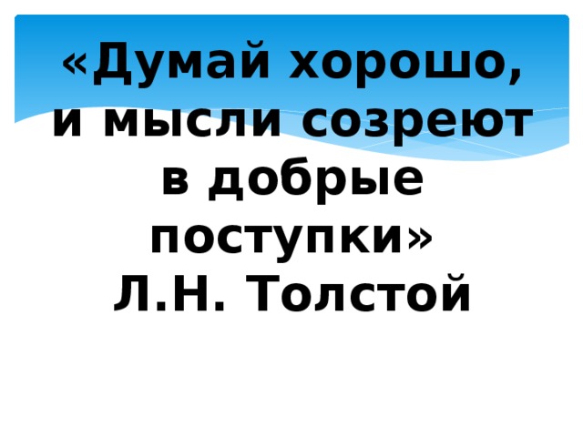 «Думай хорошо, и мысли созреют в добрые поступки»  Л.Н. Толстой