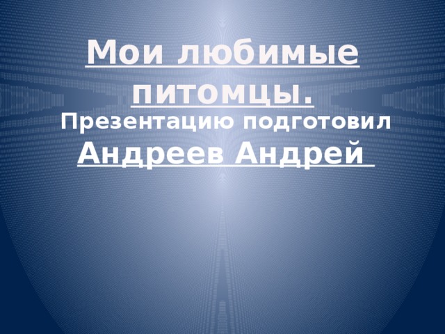 Мои любимые питомцы. Презентацию подготовил Андреев Андрей