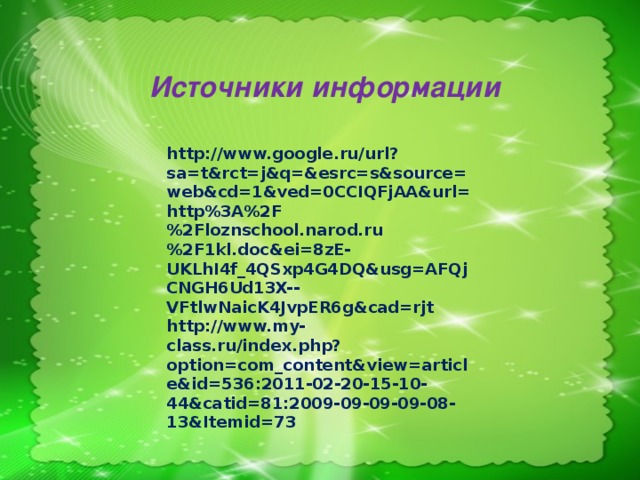 Источники информации http://www.google.ru/url?sa=t&rct=j&q=&esrc=s&source=web&cd=1&ved=0CCIQFjAA&url=http%3A%2F%2Floznschool.narod.ru%2F1kl.doc&ei=8zE-UKLhI4f_4QSxp4G4DQ&usg=AFQjCNGH6Ud13X--VFtlwNaicK4JvpER6g&cad=rjt http://www.my-class.ru/index.php?option=com_content&view=article&id=536:2011-02-20-15-10-44&catid=81:2009-09-09-09-08-13&Itemid=73