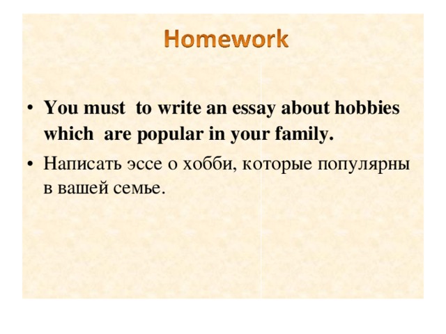 You must  to write an essay about hobbies which are popular in your family. Написать эссе о хобби, которые популярны в вашей семье.