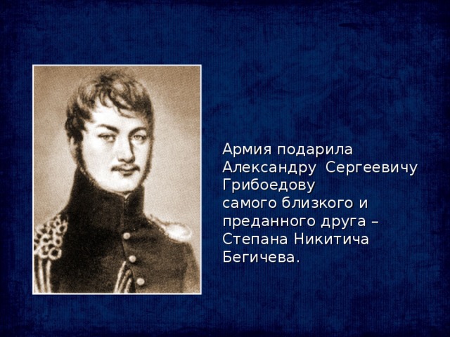 Армия подарила Александру Сергеевичу Грибоедову самого близкого и преданного друга – Степана Никитича Бегичева.