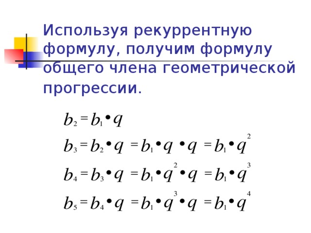 Используя рекуррентную формулу, получим формулу общего члена геометрической прогрессии.