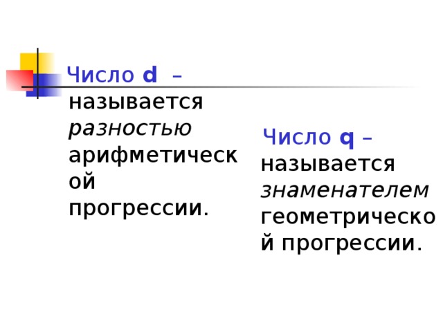 Число d – называется разностью арифметической прогрессии.   Число q – называется знаменателем геометрической прогрессии.