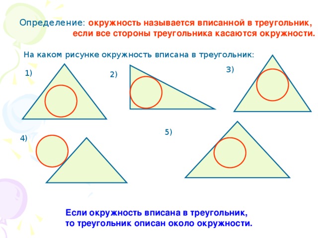 Определение: окружность называется вписанной в треугольник,  если все стороны треугольника касаются окружности. На каком рисунке окружность вписана в треугольник: 3) 1) 2) 5) 4) Если окружность вписана в треугольник, то треугольник описан около окружности.