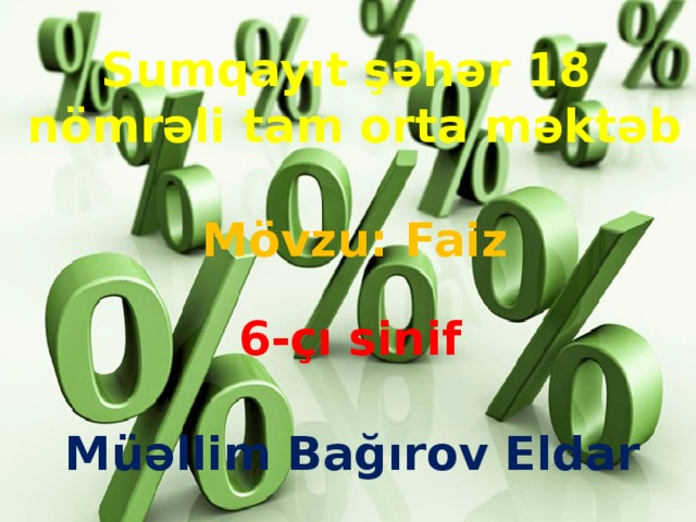 Sumqayıt şəhər 18  nömrəli tam orta məktəb Mövzu: Faiz 6-çı sinif Müəllim Bağırov Eldar