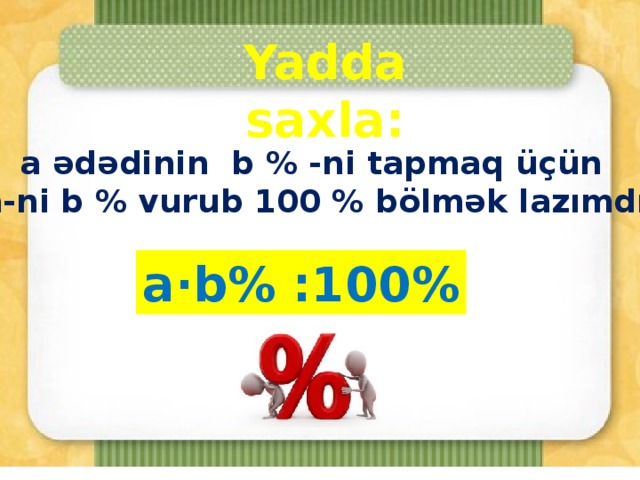 Yadda saxla: a ədədinin b % -ni tapmaq üçün  a-ni b % vurub 100 % bölmək lazımdır a∙b% :100%