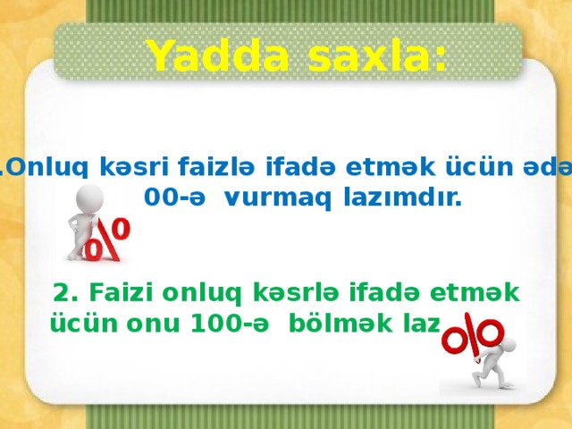 Yadda saxla:  1.Onluq kəsri faizlə ifadə etmək ücün ədədi  100-ə vurmaq lazımdır. 2. Faizi onluq kəsrlə ifadə etmək ücün onu 100-ə bölmək lazımdır.