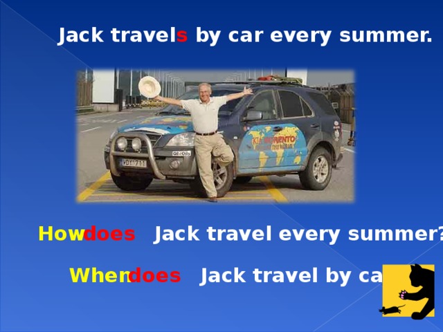 Jack travel s by car every summer. How Jack travel every summer? does When Jack travel by car? does