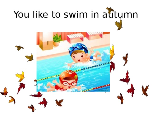 You like to swim in autumn