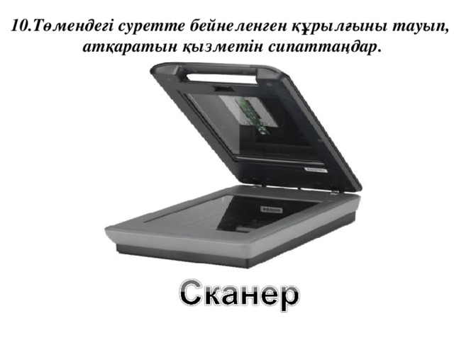 10.Төмендегі суретте бейнеленген құрылғыны тауып,  атқаратын қызметін сипаттаңдар.