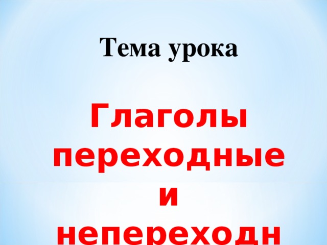 Тема урока  Глаголы переходные и непереходные