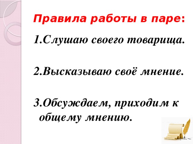 Правила работы в паре : 1.Слушаю своего товарища.  2.Высказываю своё мнение.  3.Обсуждаем, приходим к общему мнению.