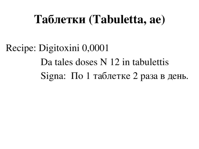 Таблетки (Tabuletta, аe) Recipe: Digitoxini 0,0001  Da tales doses N 12 in tabulettis  Signa: По 1 таблетке 2 раза в день.