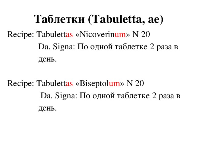 Таблетки (Tabuletta, аe) Recipe: Tabulett as «Nicoverin um » N 20  Da. Signa: По одной таблетке 2 раза в  день. Recipe: Tabulett as «Biseptol um » N 20  Da. Signa: По одной таблетке 2 раза в  день.