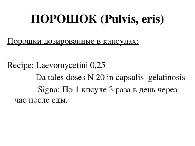 ПОРОШОК (Pulvis, eris) Порошки дозированные в капсулах:  Recipe: Laevomycetini 0,25  Da tales doses N 20 in capsulis gelatinosis  Signa: По 1 кпсуле 3 раза в день через час после еды.