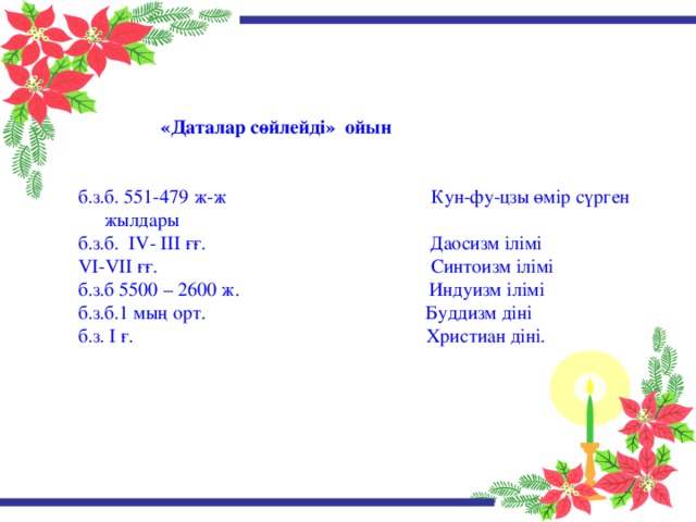 «Даталар сөйлейді» ойын   б.з.б. 551-479 ж-ж Кун-фу-цзы өмір сүрген жылдары б.з.б. IV- III ғғ. Даосизм ілімі VI-VII ғғ. Синтоизм ілімі б.з.б 5500 – 2600 ж. Индуизм ілімі б.з.б.1 мың орт. Буддизм діні б.з. I ғ. Христиан діні.