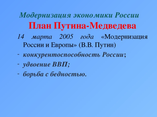 Модернизация экономики России План Путина-Медведева 14 марта 2005 года «Модернизация России и Европы» (В.В. Путин) конкурентоспособность России ; удвоение ВВП;  борьба с бедностью.