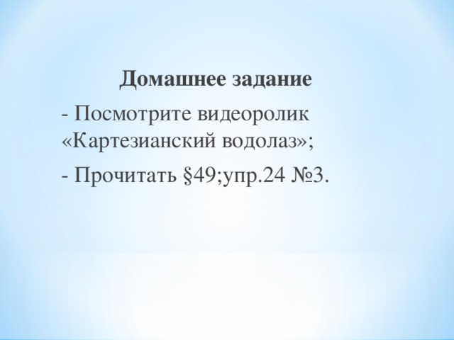 Домашнее задание - Посмотрите видеоролик «Картезианский водолаз»; - Прочитать §49;упр.24 №3.