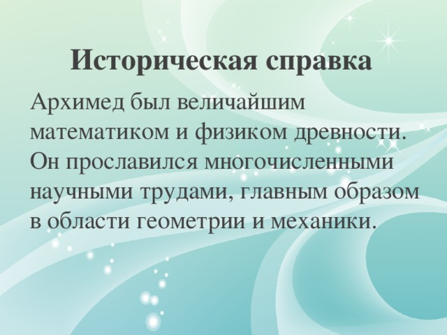 Историческая справка  Архимед был величайшим математиком и физиком древности. Он прославился многочисленными научными трудами, главным образом в области геометрии и механики.