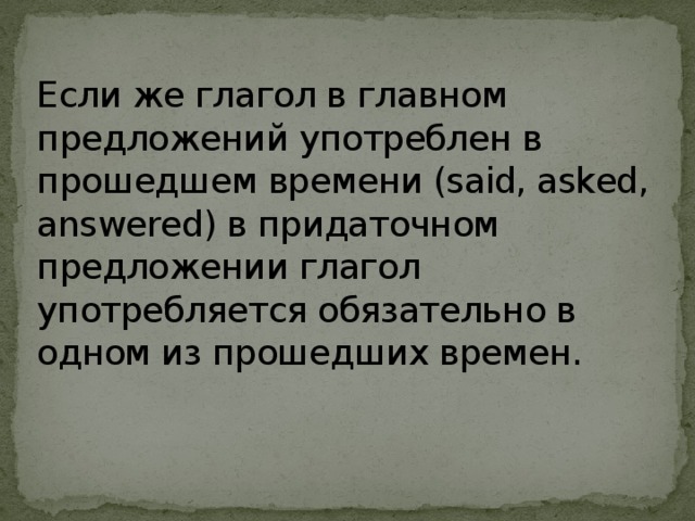 Если же глагол в главном предложений употреблен в прошедшем времени (said, asked, answered) в придаточном предложении глагол употребляется обязательно в одном из прошедших времен.