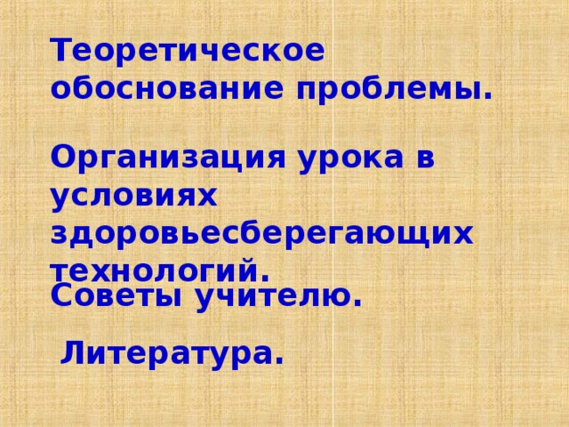 Теоретическое обоснование проблемы. Организация урока в условиях здоровьесберегающих технологий. Советы учителю. Литература.