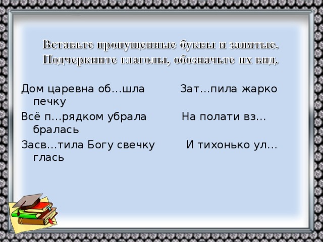 Дом царевна об…шла Зат…пила жарко печку Всё п…рядком убрала На полати вз…бралась Засв…тила Богу свечку И тихонько ул…глась