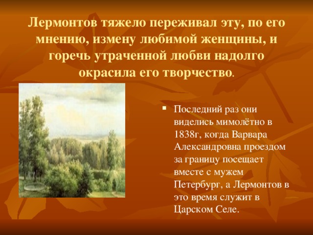 Лермонтов тяжело переживал эту, по его мнению, измену любимой женщины, и горечь утраченной любви надолго окрасила его творчество .